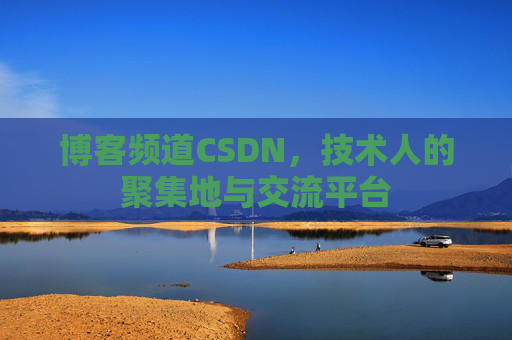 博客频道CSDN，技术人的聚集地与交流平台